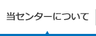 当センターについて